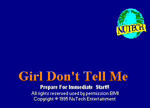 Girl Don't Tell NIe

Prtpare For Immediate sum!

All rights resound used by permission BMI
Copyright 0 I335 NuTech Entertainment