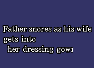 Father snores as his Wife

gets into
her dressing gown