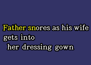 Father snores as his Wife

gets into
her dressing gown