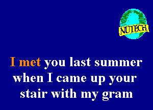 fgg
- 1
- x

I met you last summer
when I came up your
stair With my gram