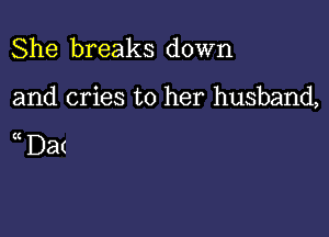 She breaks down

and cries to her husband,

(( Da(