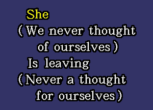 She
(We never thought
of ourselves)

13 leaving
(Never a thought
for ourselves)