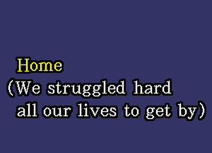 Home

(We struggled hard
all our lives to get by)