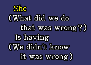 She
(What did we do
that was wrong?)

15 having
(We didnk know
it was wrong)