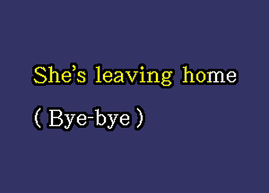 Shds leaving home

( Bye-bye )