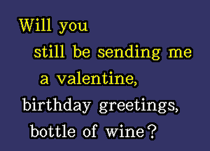 Will you
still be sending me

a valentine,

birthday greetings,

bottle of Wine?