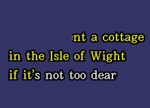!nt a cottage

in the Isle of Wight

if ifs not too dear