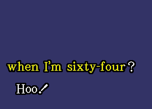 when Fm sixty-four?

H00!