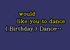 would
like you to dance

( Birthday ) Dance-