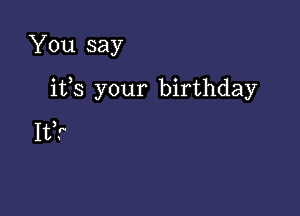 You say

ifs your birthday

It?