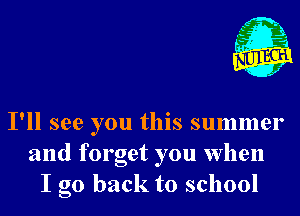 fgg
- 1
- 1

I'll see you this summer
and forget you when
I go back to school