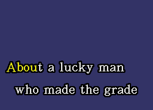 About a lucky man

Who made the grade