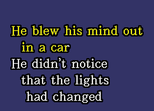 He blew his mind out
in a car

He didrft notice
that the lights
had changed