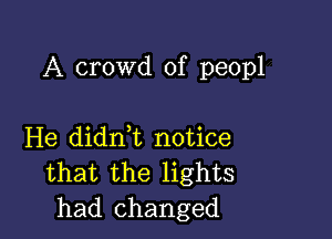 A crowd of peopl

He didrft notice
that the lights
had changed