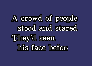 A crowd of people
stood and stared

Thefd seen
his face befor-