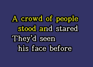 A crowd of people
stood and stared

Thefd seen
his face before