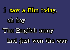 I saw a film today,

oh boy

The English army

had just won the war