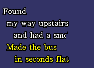 Found

my way upstairs

and had a sm(
Made the bus

in seconds f lat