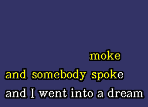 moke

and somebody spoke

and I went into a dream