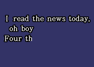 I read the news today,
oh boy

Four th