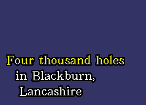 Four thousand holes
in Blackburn,
Lancashire