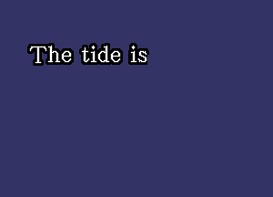 The tide is