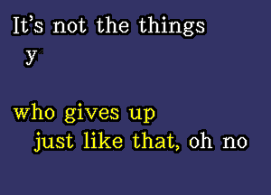 1113 not the things
y

who gives up
just like that, oh no