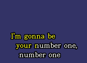 Fm gonna be
your number one,
number one