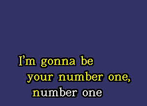 Fm gonna be
your number one,
number one