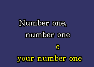 Number one,
number one

6

your number one