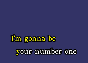 Fm gonna be

your number one