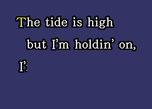 The tide is high

but Fm holdin, on,

1,1