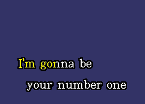 Fm gonna be

your number one