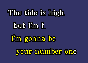 The tide is high
but Fm

Fm gonna be

your number one