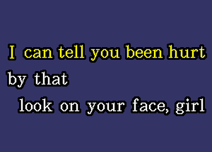 I can tell you been hurt
by that

look on your face, girl