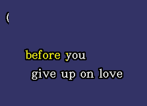 before you

give up on love