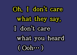 Oh, I d0n t care
What they say,

I don t care

what you heard
( Oohm )