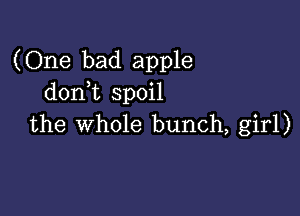 (One bad apple
don t spoil

the whole bunch, girl)