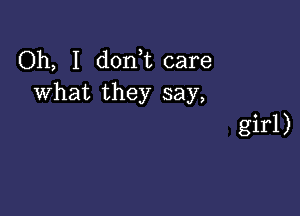 Oh, I don t care
what they say,

girl)