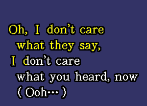 Oh, I don t care
what they say,

I dont care

What you heard, now
( Ooh... )