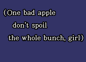 (One bad apple

donWL spoil

the whole bunch, girl)