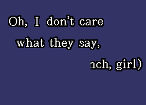 Oh, I don t care
What they say,

10h, girl)