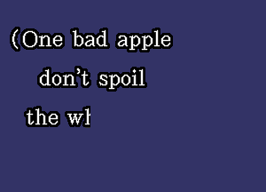 (One bad apple

donWL spoil

the WI