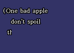 (One bad apple

donWL spoil

tl