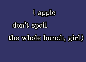 1 apple

donWL spoil

the whole bunch, girl)