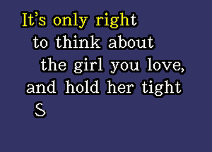 112,5 only right
to think about
the girl you love,

and hold her tight
5