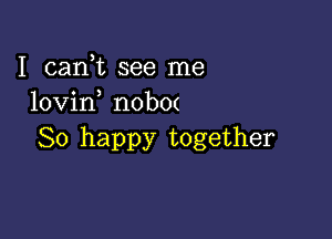 I cani see me
lovin nob0(

So happy together