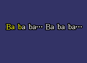 Ba ba bam Ba ba ba---