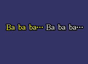 Ba ba bam Ba ba ba---