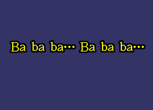 Ba ba bam Ba ba ba---